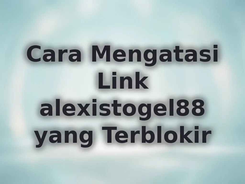 Cara Mengatasi Link alexistogel88 yang Terblokir