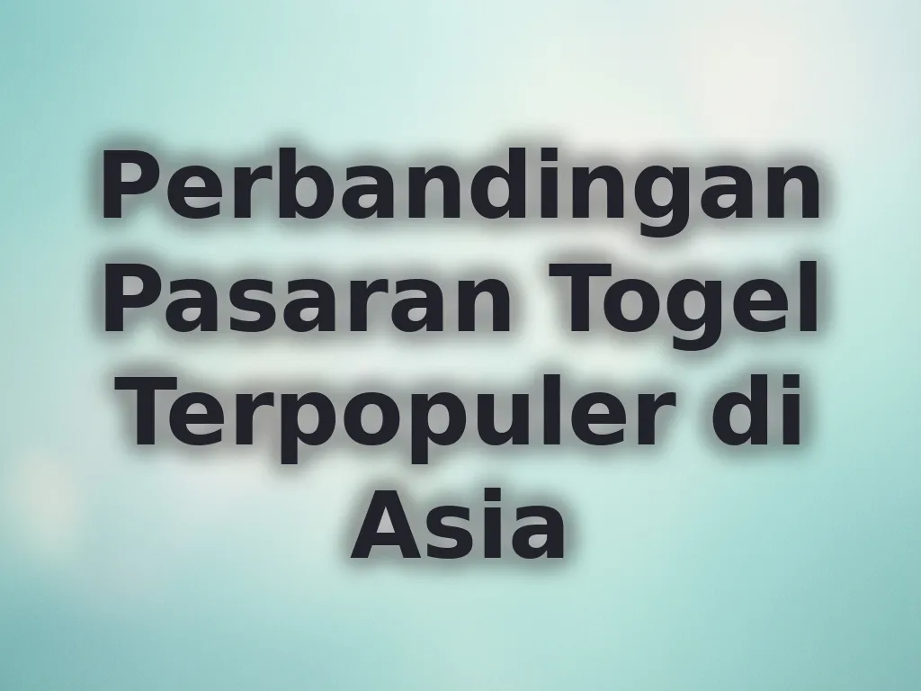 Perbandingan Pasaran Togel Terpopuler di Asia