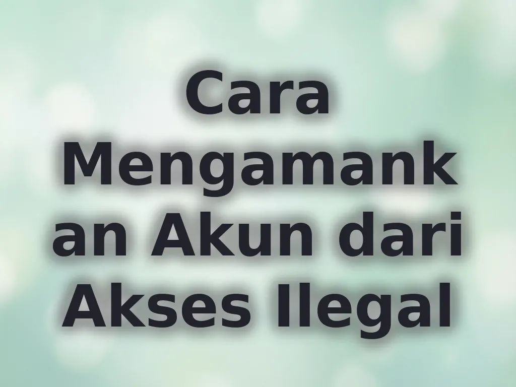 Cara Mengamankan Akun dari Akses Ilegal
